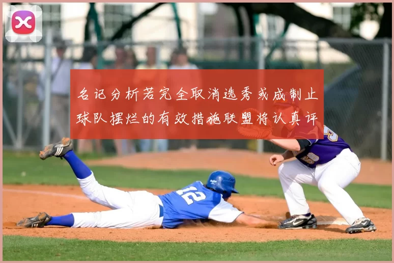 名记分析若完全取消选秀或成制止球队摆烂的有效措施联盟将认真评估此提议