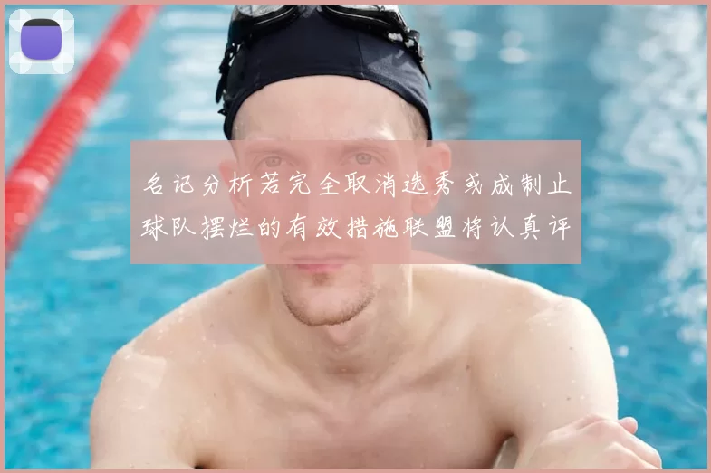 名记分析若完全取消选秀或成制止球队摆烂的有效措施联盟将认真评估此提议