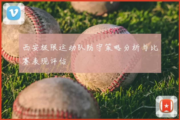 西安极限运动队防守策略分析与比赛表现评估
