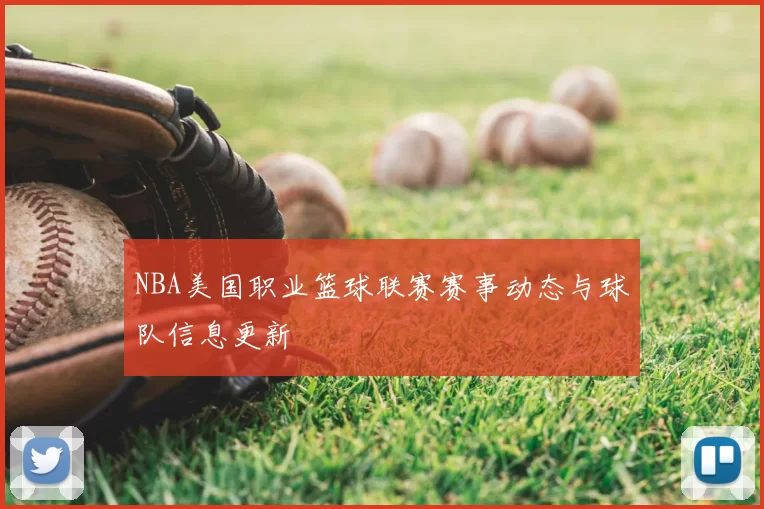 NBA美国职业篮球联赛赛事动态与球队信息更新