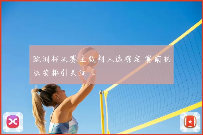 欧洲杯决赛主裁判人选确定 赛前执法安排引关注_1