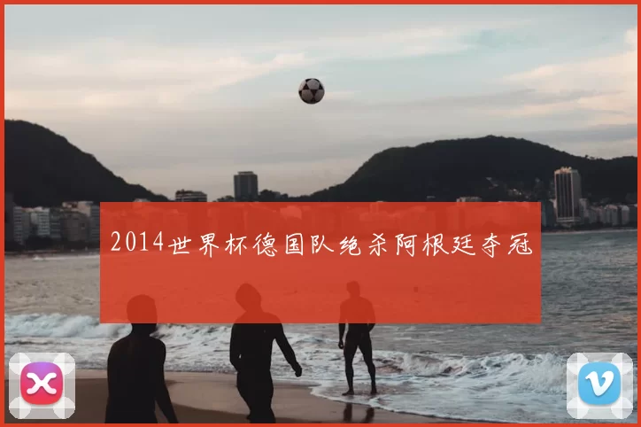 2014世界杯德国队绝杀阿根廷夺冠