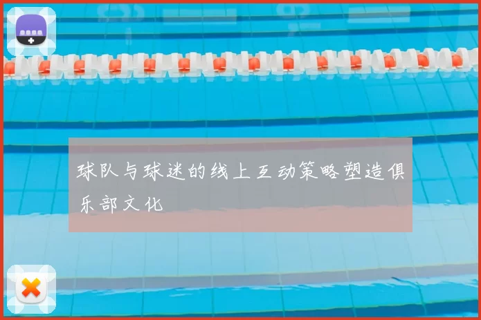 球队与球迷的线上互动策略塑造俱乐部文化