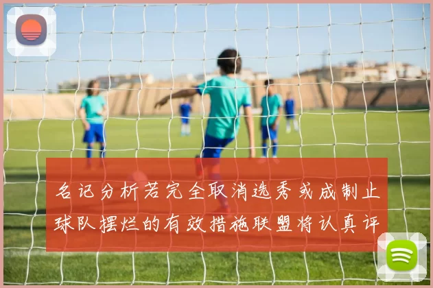 名记分析若完全取消选秀或成制止球队摆烂的有效措施联盟将认真评估此提议