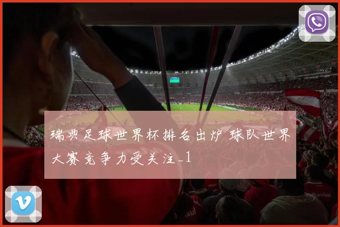 瑞典足球世界杯排名出炉 球队世界大赛竞争力受关注_1
