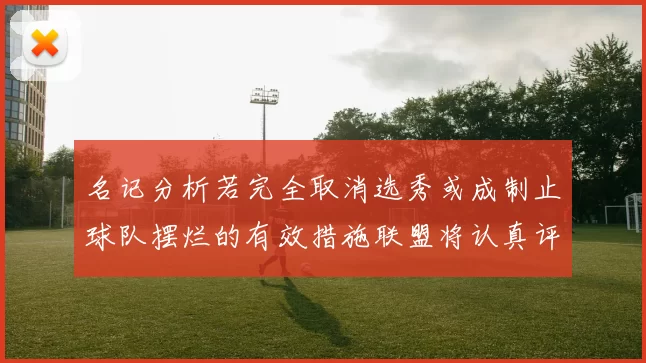 名记分析若完全取消选秀或成制止球队摆烂的有效措施联盟将认真评估此提议