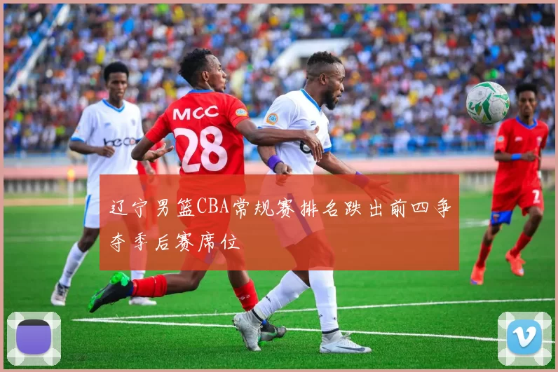 辽宁男篮CBA常规赛排名跌出前四争夺季后赛席位