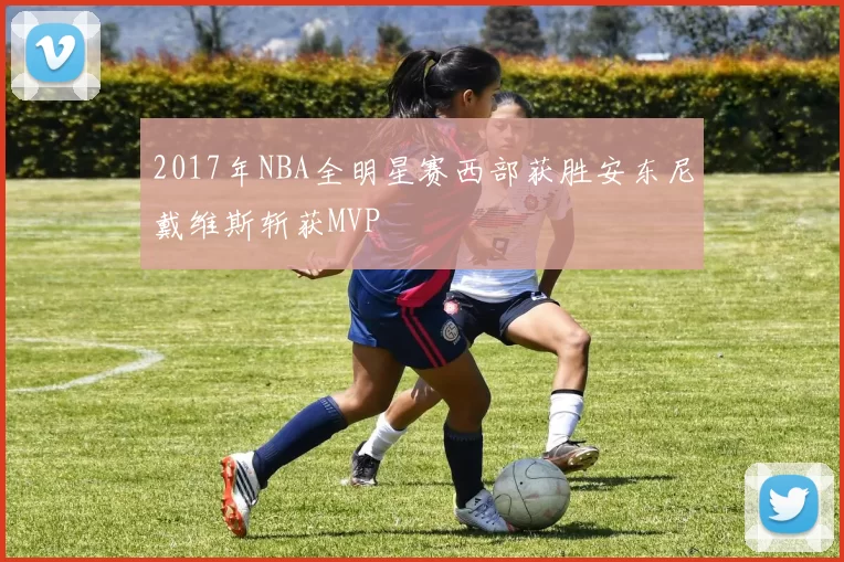 2017年NBA全明星赛西部获胜安东尼戴维斯斩获MVP
