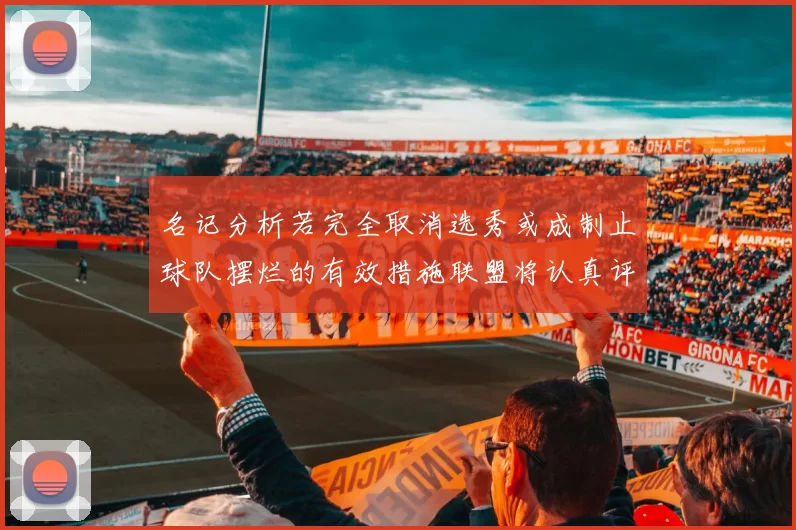 名记分析若完全取消选秀或成制止球队摆烂的有效措施联盟将认真评估此提议