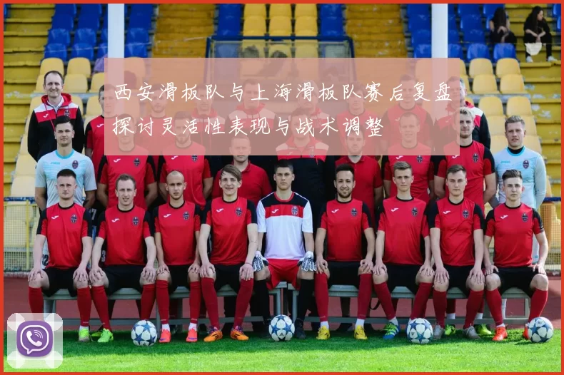 西安滑板队与上海滑板队赛后复盘探讨灵活性表现与战术调整