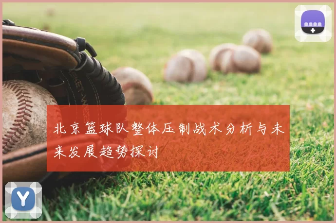 北京篮球队整体压制战术分析与未来发展趋势探讨