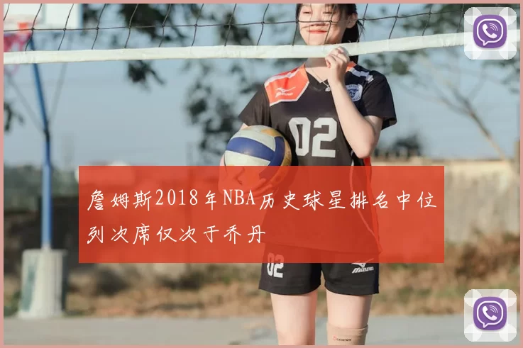 詹姆斯2018年NBA历史球星排名中位列次席仅次于乔丹